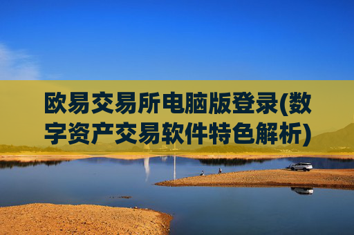 欧易交易所电脑版登录(数字资产交易软件特色解析)