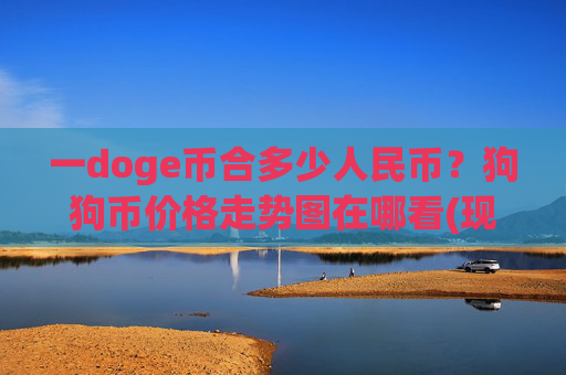 一doge币合多少人民币？狗狗币价格走势图在哪看(现价3.0237元)