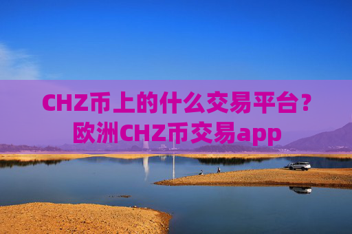 CHZ币上的什么交易平台？欧洲CHZ币交易app
