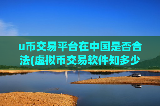 u币交易平台在中国是否合法(虚拟币交易软件知多少)