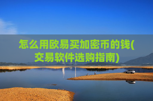 怎么用欧易买加密币的钱(交易软件选购指南)