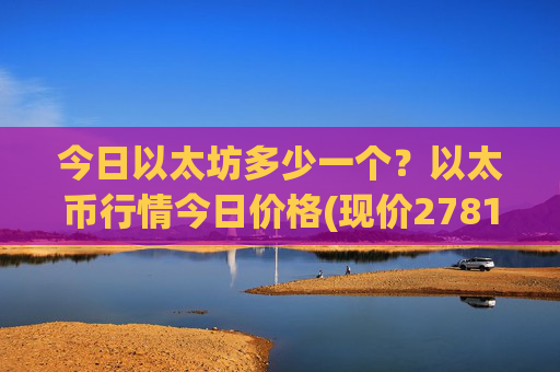 今日以太坊多少一个？以太币行情今日价格(现价27815.78元)