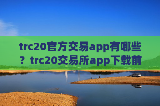 trc20官方交易app有哪些？trc20交易所app下载前十排行榜