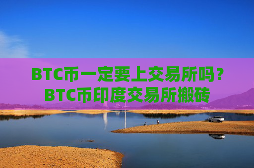 BTC币一定要上交易所吗？BTC币印度交易所搬砖