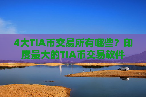 4大TIA币交易所有哪些？印度最大的TIA币交易软件