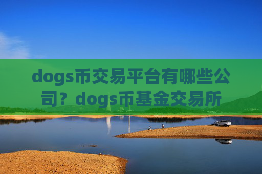 dogs币交易平台有哪些公司？dogs币基金交易所