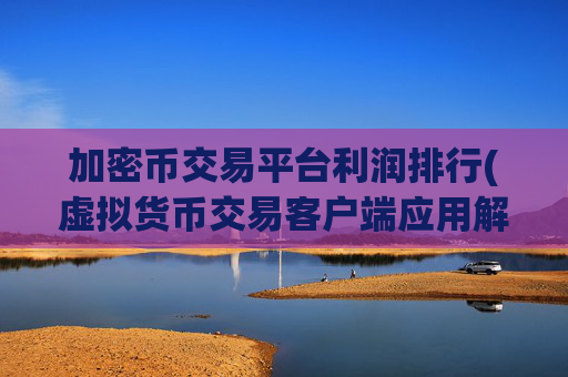 加密币交易平台利润排行(虚拟货币交易客户端应用解析)
