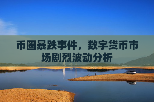 币圈暴跌事件，数字货币市场剧烈波动分析