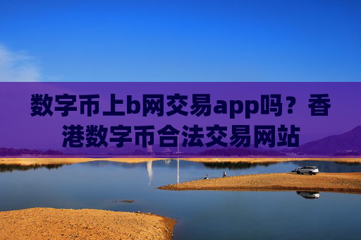 数字币上b网交易app吗？香港数字币合法交易网站