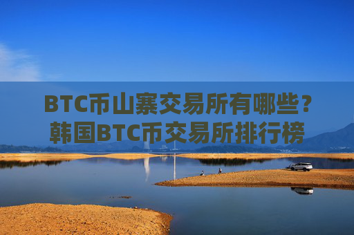 BTC币山寨交易所有哪些？韩国BTC币交易所排行榜