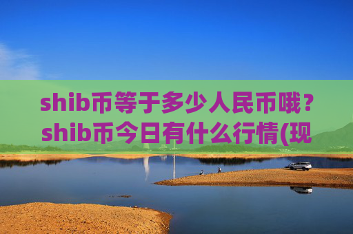 shib币等于多少人民币哦？shib币今日有什么行情(现价0.00021775元)