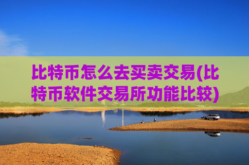 比特币怎么去买卖交易(比特币软件交易所功能比较)