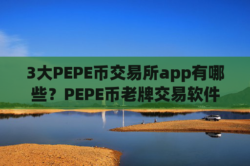 3大PEPE币交易所app有哪些？PEPE币老牌交易软件下载