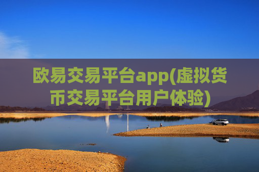 欧易交易平台app(虚拟货币交易平台用户体验)