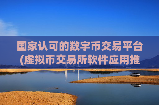 国家认可的数字币交易平台(虚拟币交易所软件应用推介)