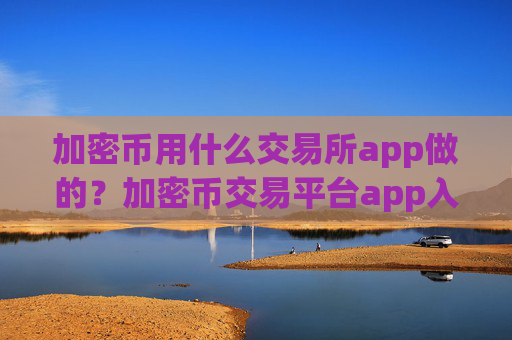 加密币用什么交易所app做的？加密币交易平台app入口