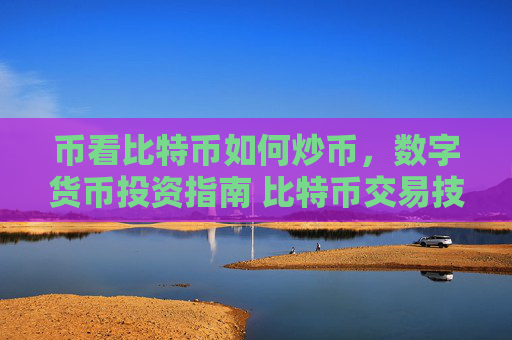 币看比特币如何炒币，数字货币投资指南 比特币交易技巧解析