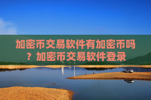 加密币交易软件有加密币吗？加密币交易软件登录