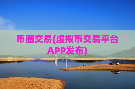 币圈交易(虚拟币交易平台APP发布)