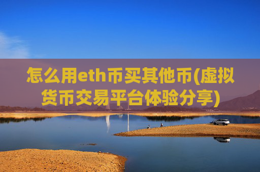 怎么用eth币买其他币(虚拟货币交易平台体验分享)