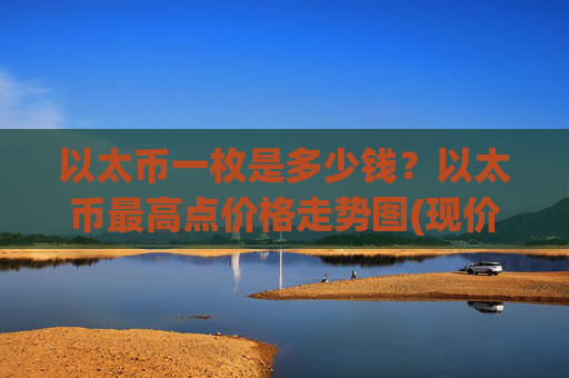 以太币一枚是多少钱？以太币最高点价格走势图(现价24578.63元)