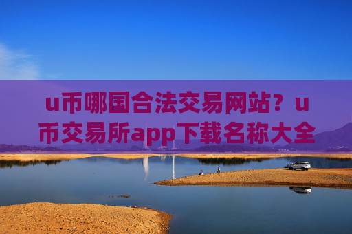 u币哪国合法交易网站？u币交易所app下载名称大全