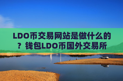 LDO币交易网站是做什么的？钱包LDO币国外交易所