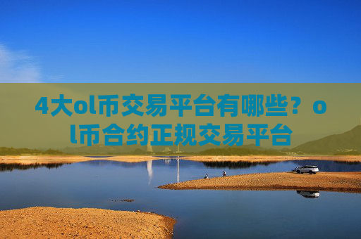 4大ol币交易平台有哪些？ol币合约正规交易平台