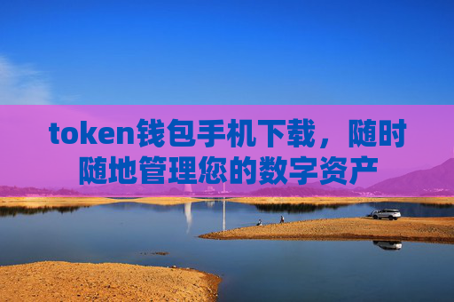 token钱包手机下载，随时随地管理您的数字资产