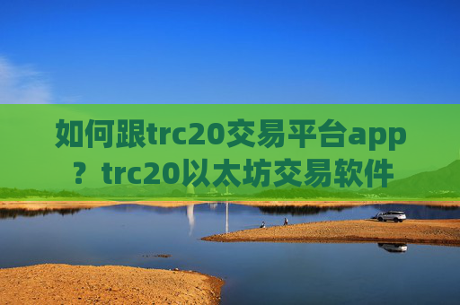 如何跟trc20交易平台app？trc20以太坊交易软件