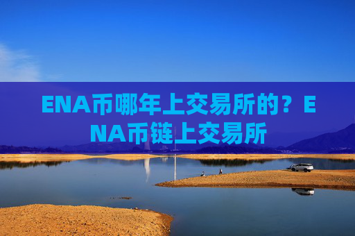 ENA币哪年上交易所的？ENA币链上交易所