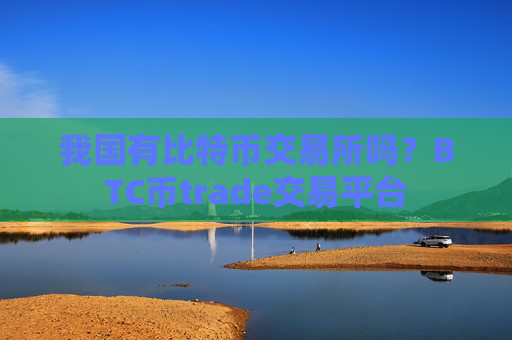 我国有比特币交易所吗？BTC币trade交易平台