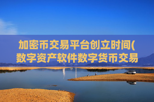 加密币交易平台创立时间(数字资产软件数字货币交易客户端)