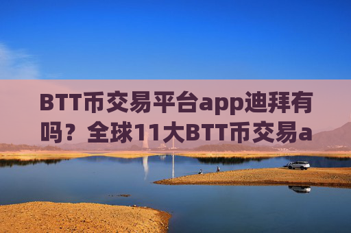BTT币交易平台app迪拜有吗？全球11大BTT币交易app下载