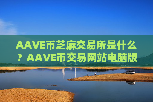 AAVE币芝麻交易所是什么？AAVE币交易网站电脑版登录