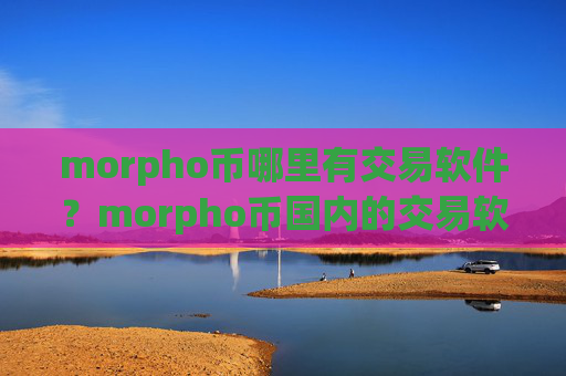 morpho币哪里有交易软件？morpho币国内的交易软件