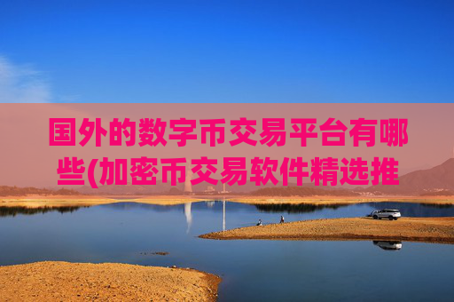 国外的数字币交易平台有哪些(加密币交易软件精选推荐)