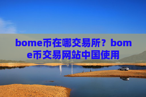 bome币在哪交易所？bome币交易网站中国使用