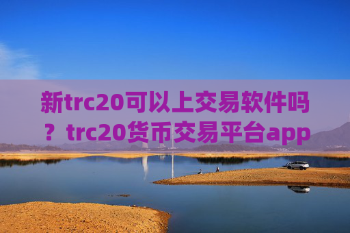 新trc20可以上交易软件吗?trc20货币交易平台app排名榜