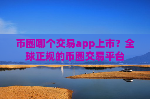 币圈哪个交易app上市？全球正规的币圈交易平台