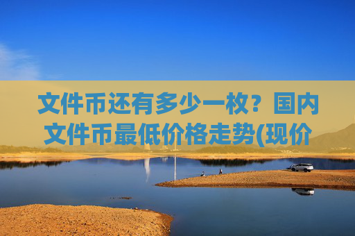 文件币还有多少一枚？国内文件币最低价格走势(现价59.6113元)