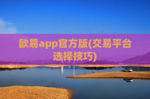 欧易app官方版(交易平台选择技巧)
