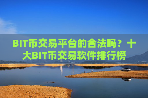 BIT币交易平台的合法吗？十大BIT币交易软件排行榜