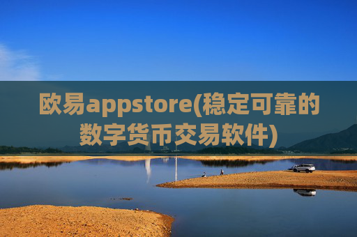 欧易appstore(稳定可靠的数字货币交易软件)
