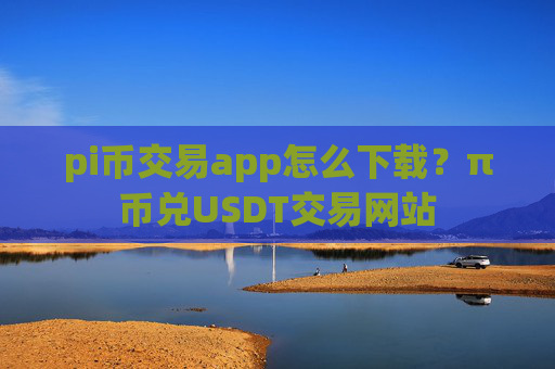 pi币交易app怎么下载？π币兑USDT交易网站