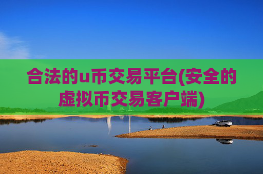 合法的u币交易平台(安全的虚拟币交易客户端)