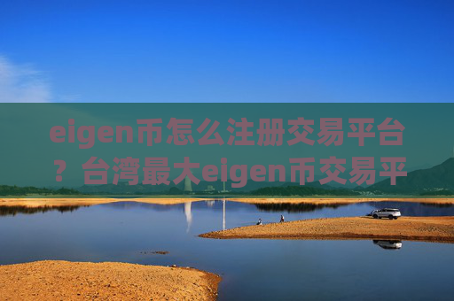 eigen币怎么注册交易平台？台湾最大eigen币交易平台app