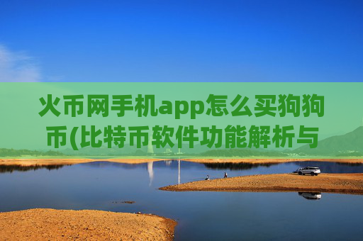 火币网手机app怎么买狗狗币(比特币软件功能解析与比较)