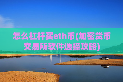 怎么杠杆买eth币(加密货币交易所软件选择攻略)