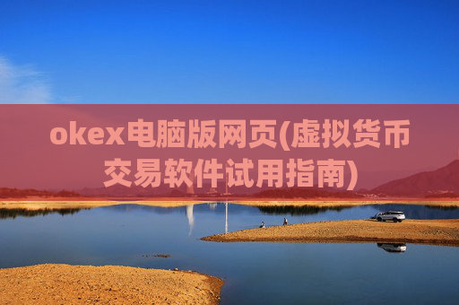 okex电脑版网页(虚拟货币交易软件试用指南)